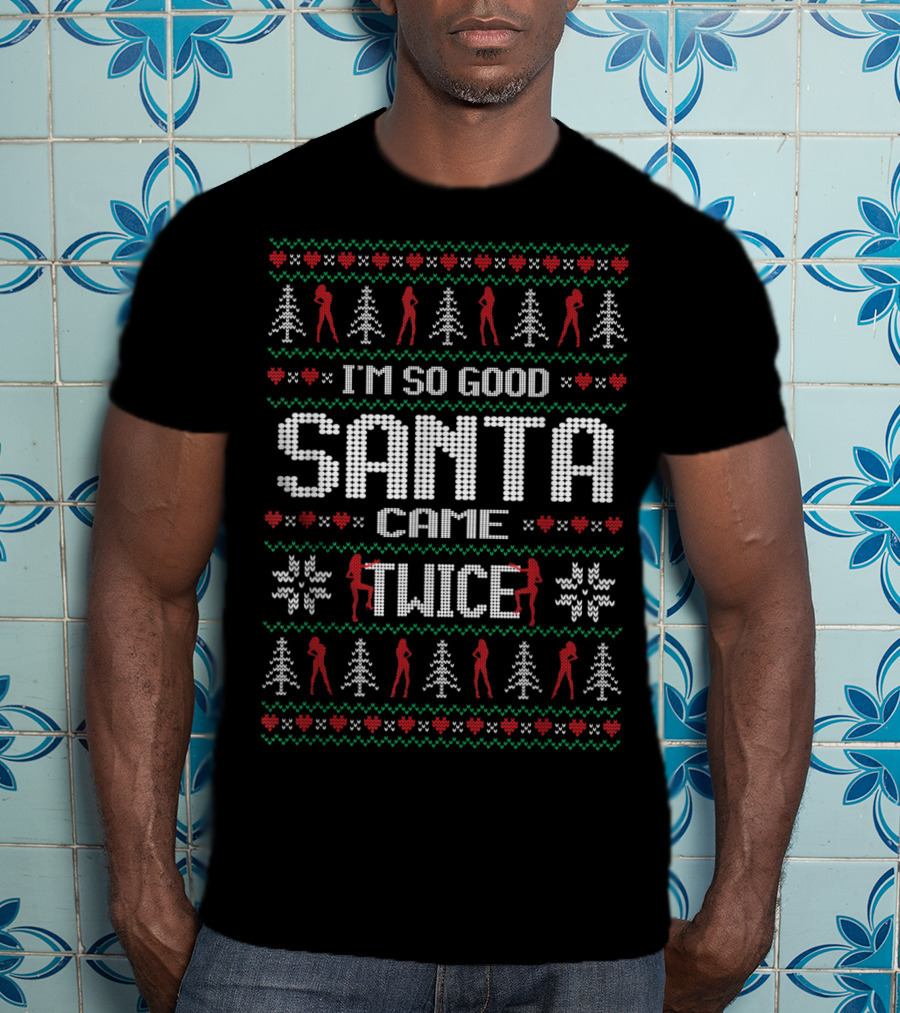 I'm So Good Santa Came Twice Naughty Christmas T-Shirt