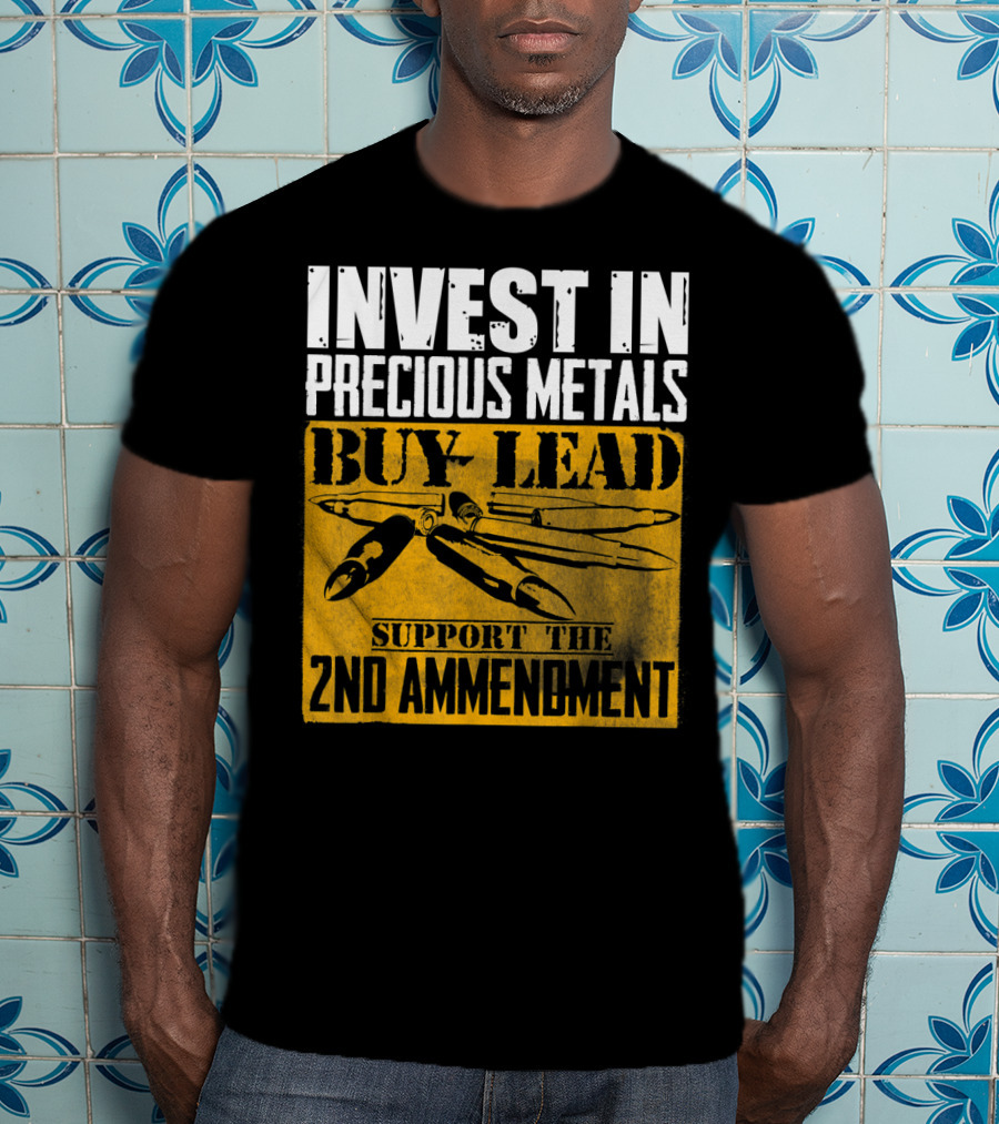 Invest In Precious Metals Buy Lead Support The 2nd Amendment T-Shirt