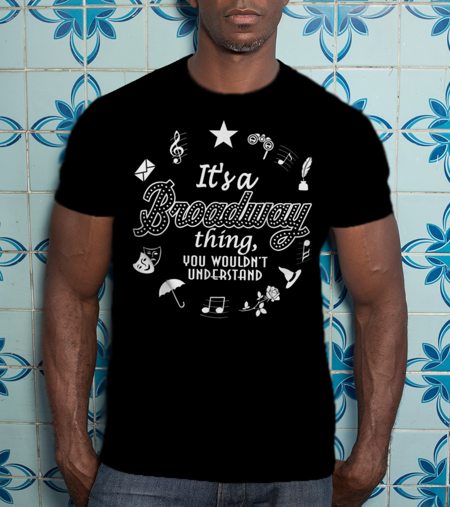 It's A Broadway Thing You Wouldn't Understand Musical Symbols Star Masks Umbrella Rose Pen And Mask Elements T-Shirt
