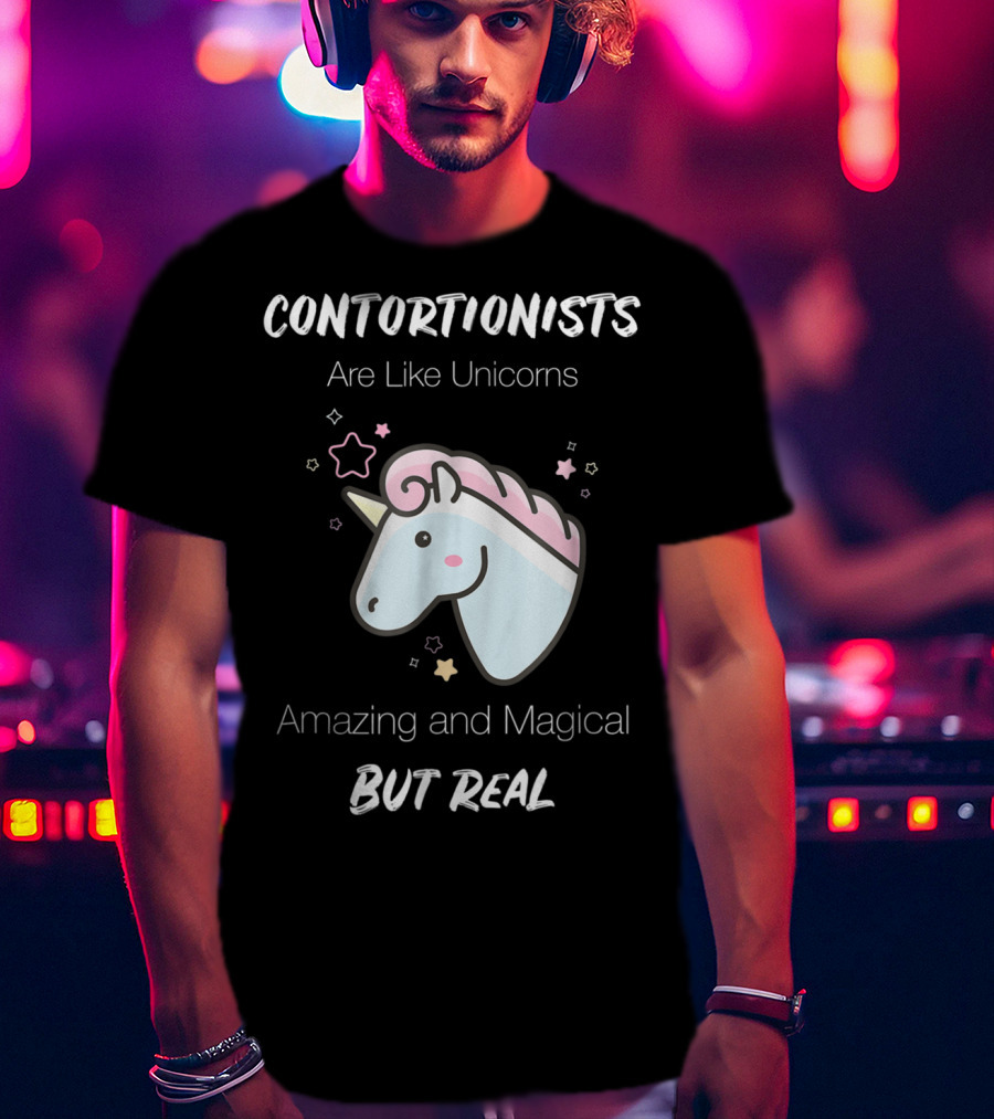 Contortionists Are Like Unicorns Amazing And Magical But Real T-Shirt