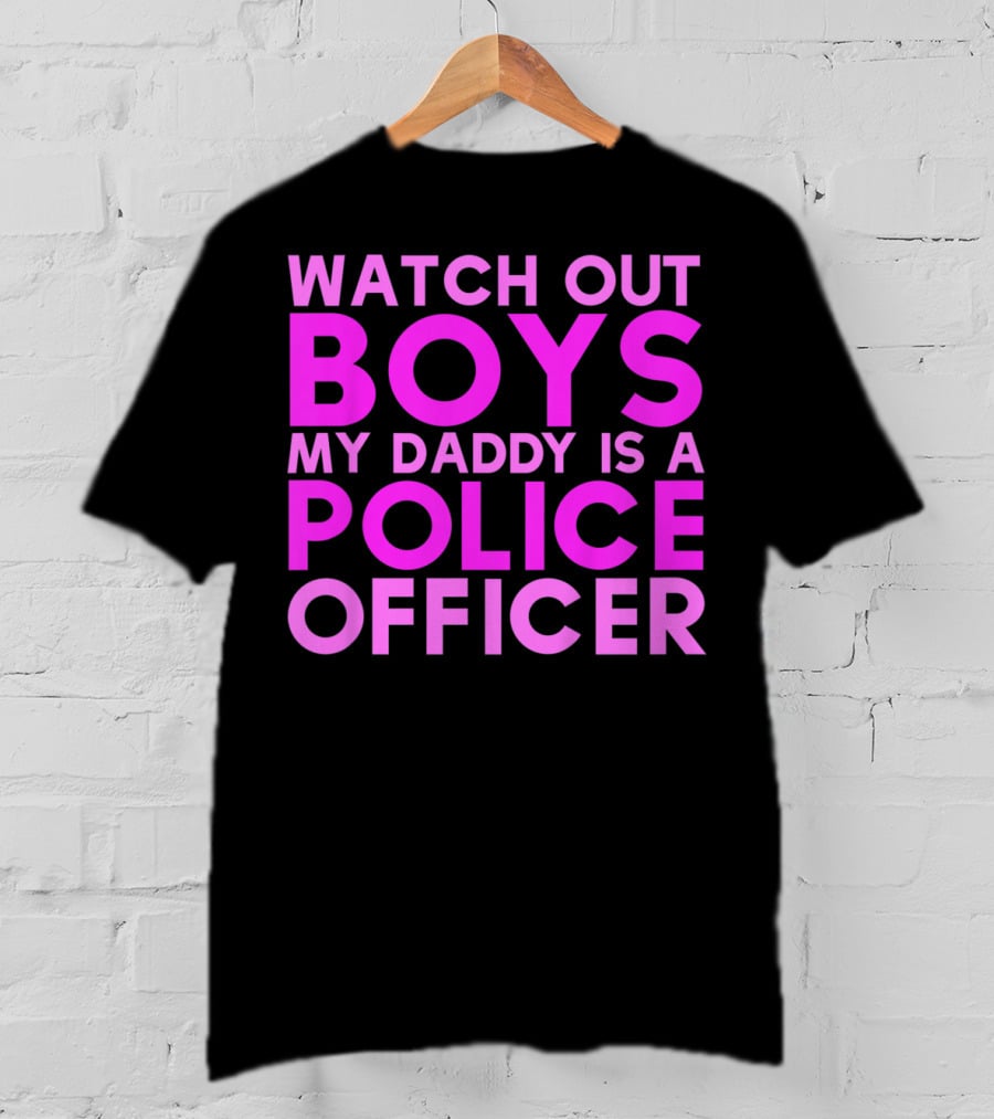 Watch Out Boys My Daddy Is A Police Officer T-Shirt