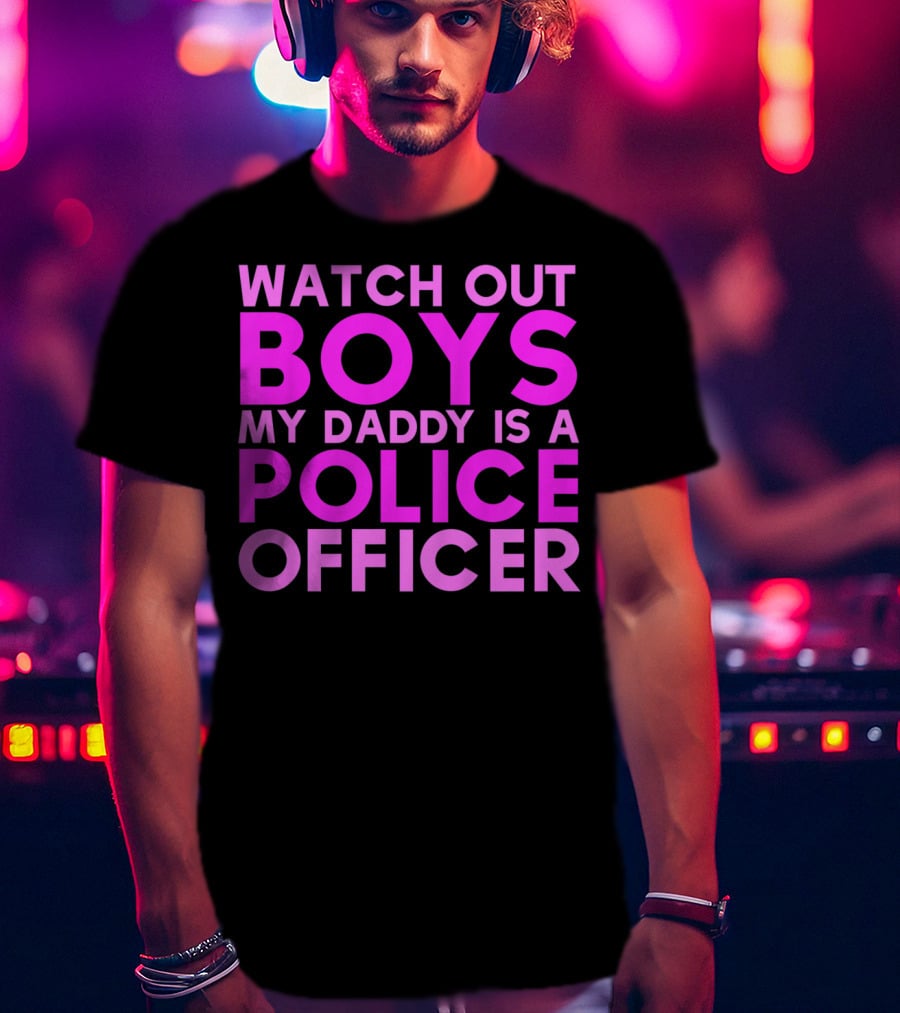 Watch Out Boys My Daddy Is A Police Officer T-Shirt