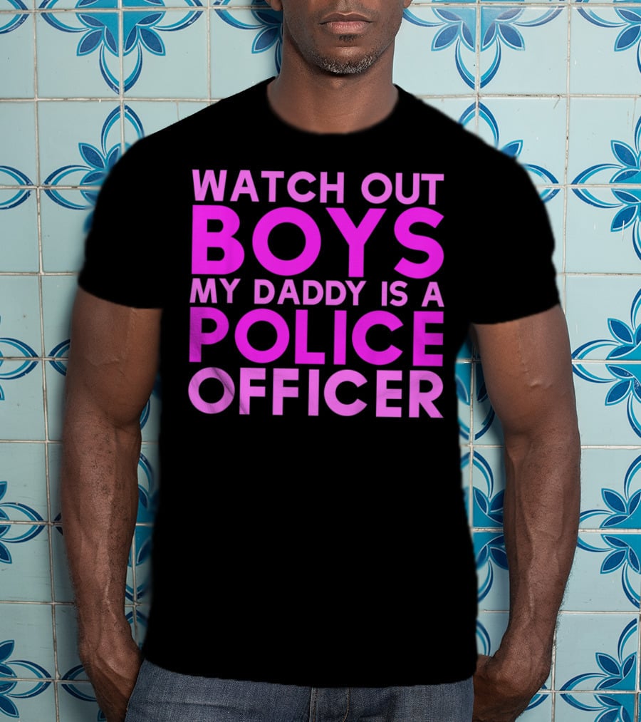 Watch Out Boys My Daddy Is A Police Officer T-Shirt