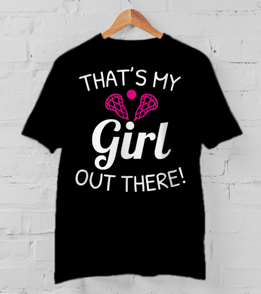 That's My Girl Out There Lacrosse Mom Dad Pride T-Shirt