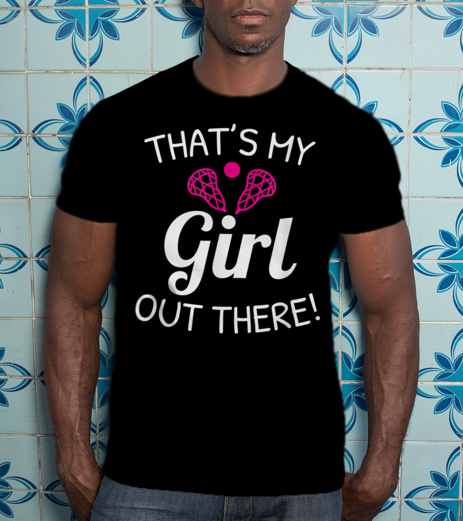 That's My Girl Out There Lacrosse Mom Dad Pride T-Shirt