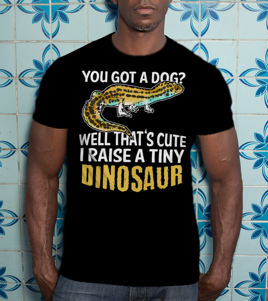 You Got A Dog? Well That's Cute I Raise A Tiny Dinosaur Leopard Gecko Pet Lizard T-Shirt