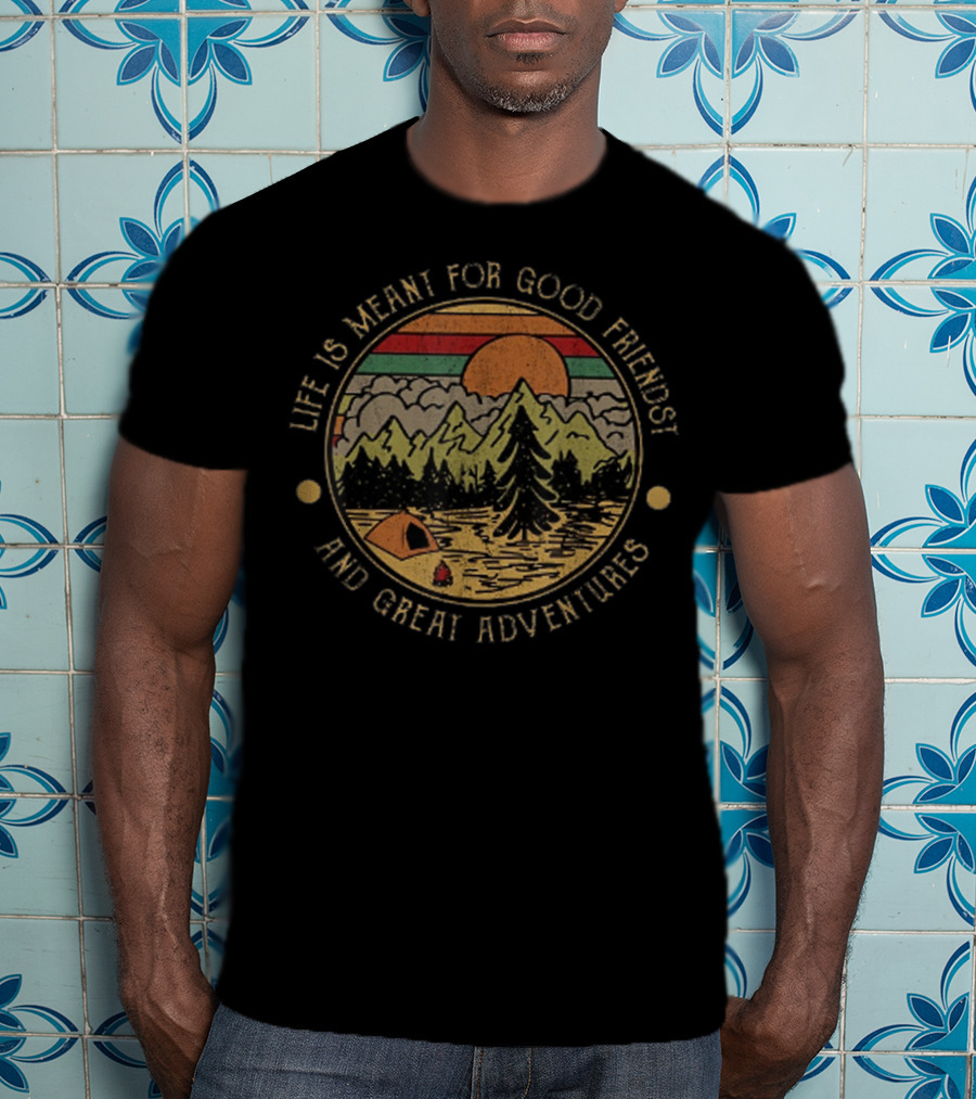 Life Is Meant For Good Friends And Great Adventures Mountain Camping Scene T-Shirt