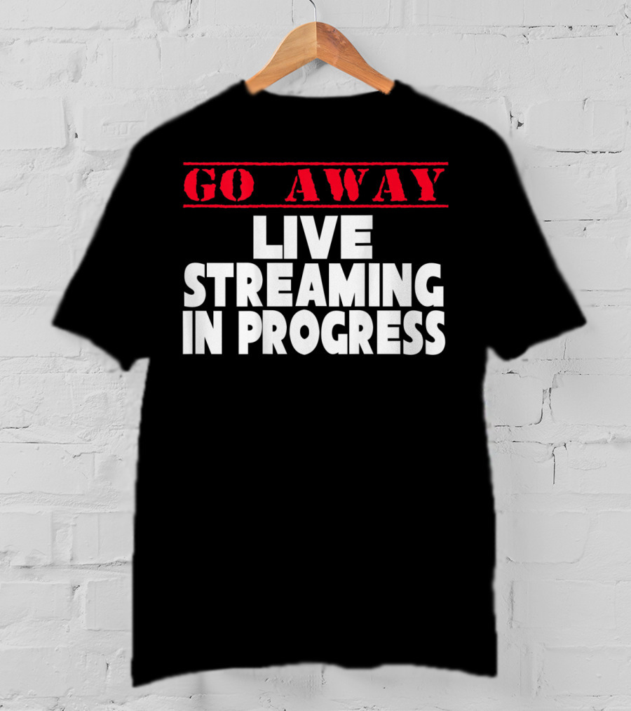 Go Away Live Streaming In Progress T-Shirt