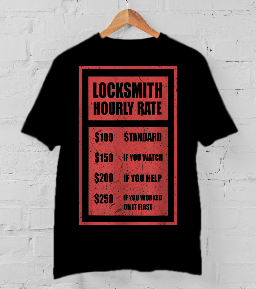 Locksmith Hourly Rate Standard $100 If You Watch $150 If You Help $200 If You Worked On It First $250 T-Shirt