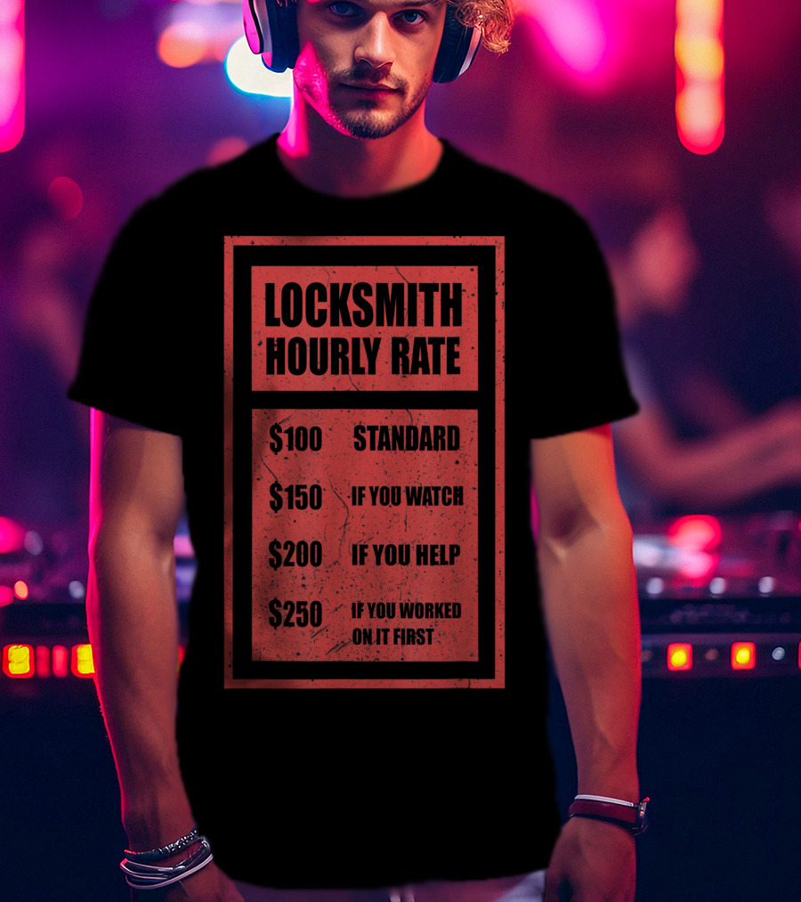 Locksmith Hourly Rate Standard $100 If You Watch $150 If You Help $200 If You Worked On It First $250 T-Shirt