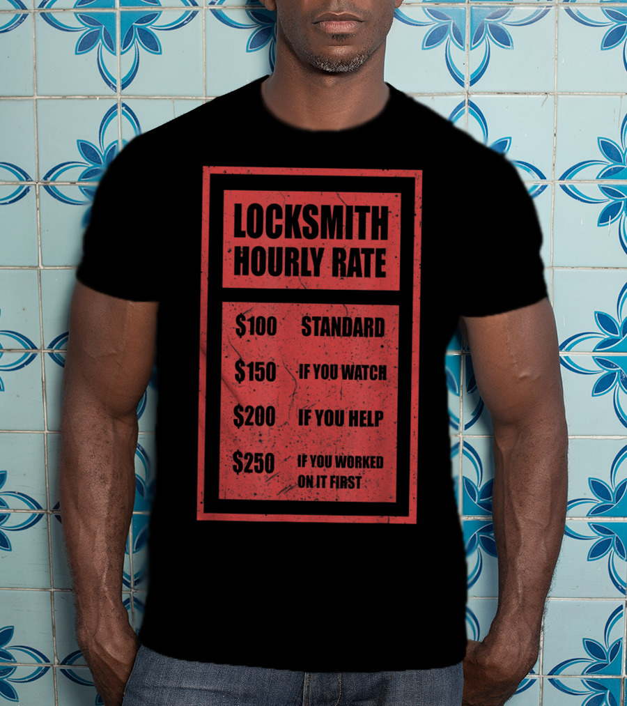 Locksmith Hourly Rate Standard $100 If You Watch $150 If You Help $200 If You Worked On It First $250 T-Shirt