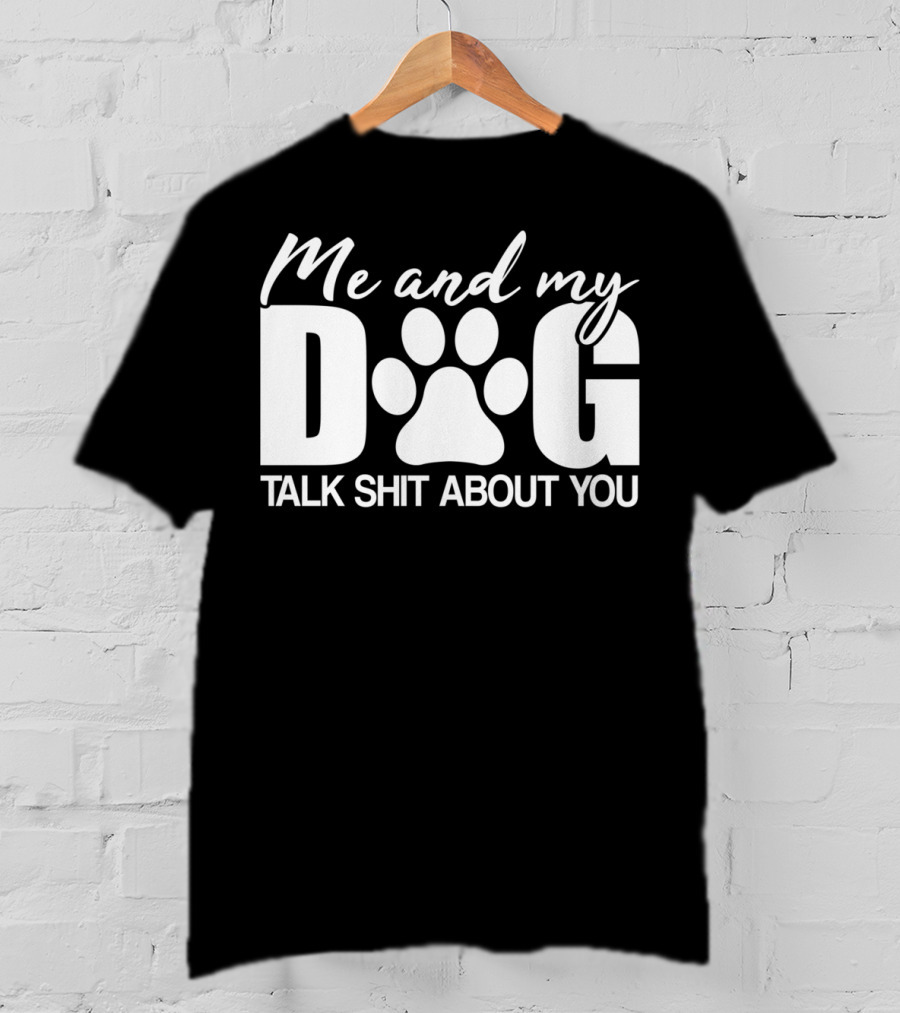 Me And My Dog Talk Shit About You T-Shirt