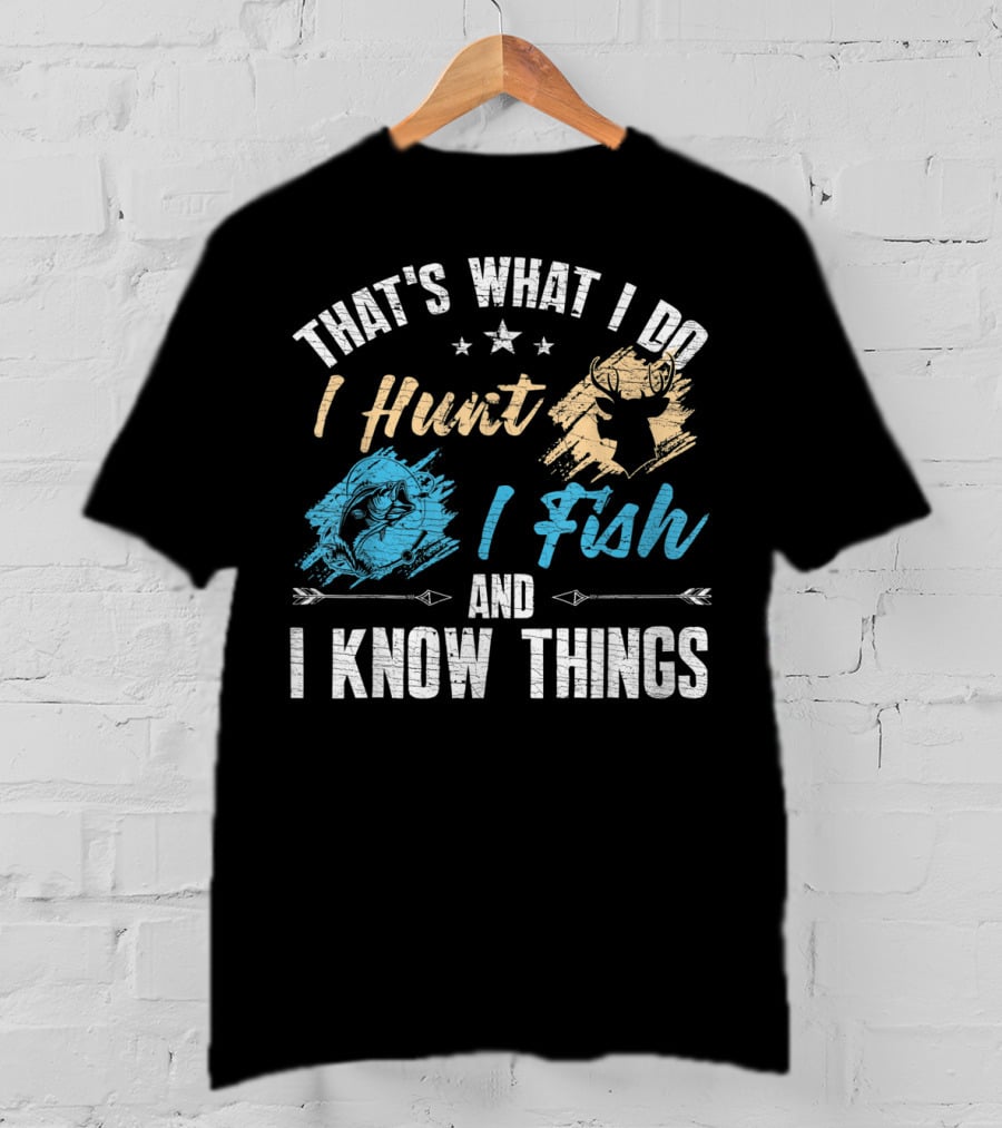 That's What I Do I Hunt I Fish And I Know Things T-Shirt