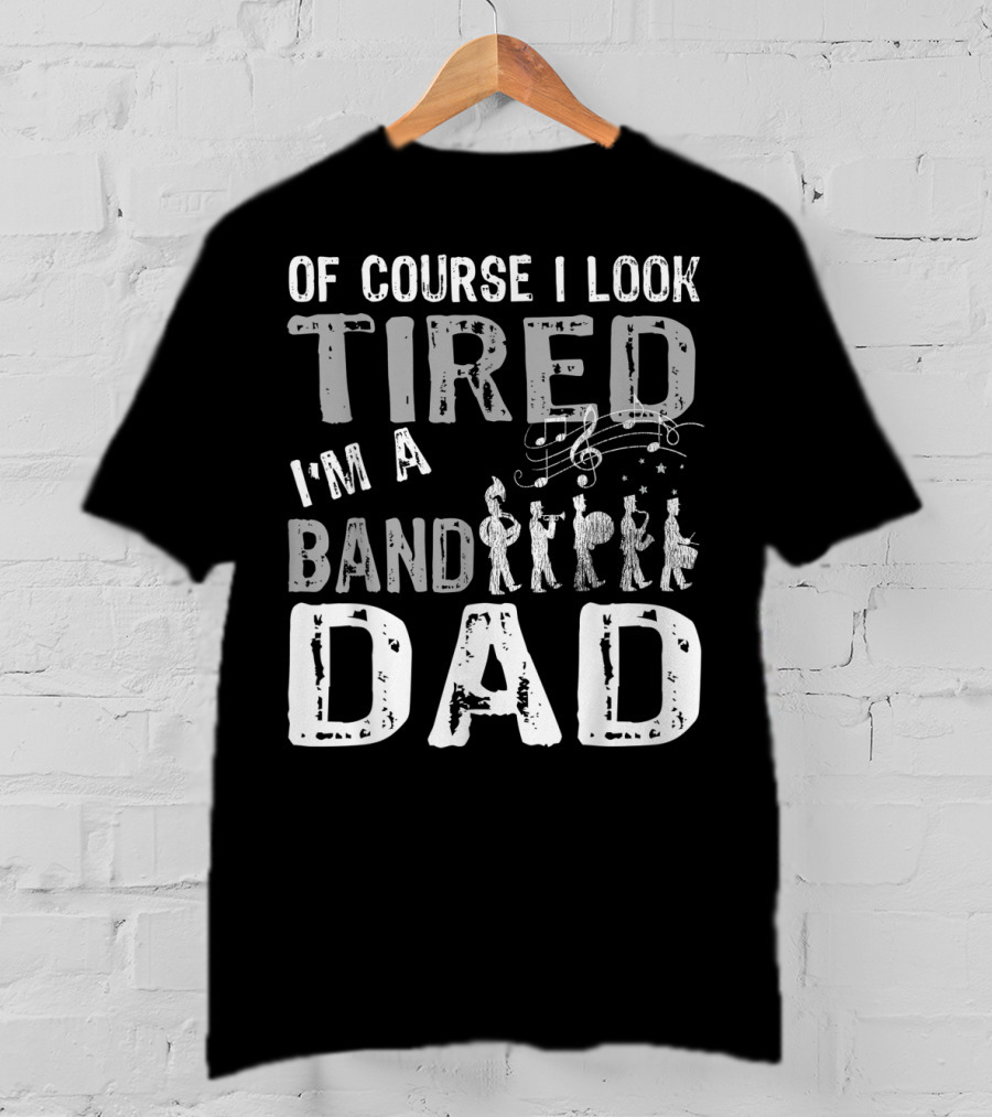Of Course I Look Tired I'm A Band Dad T-Shirt