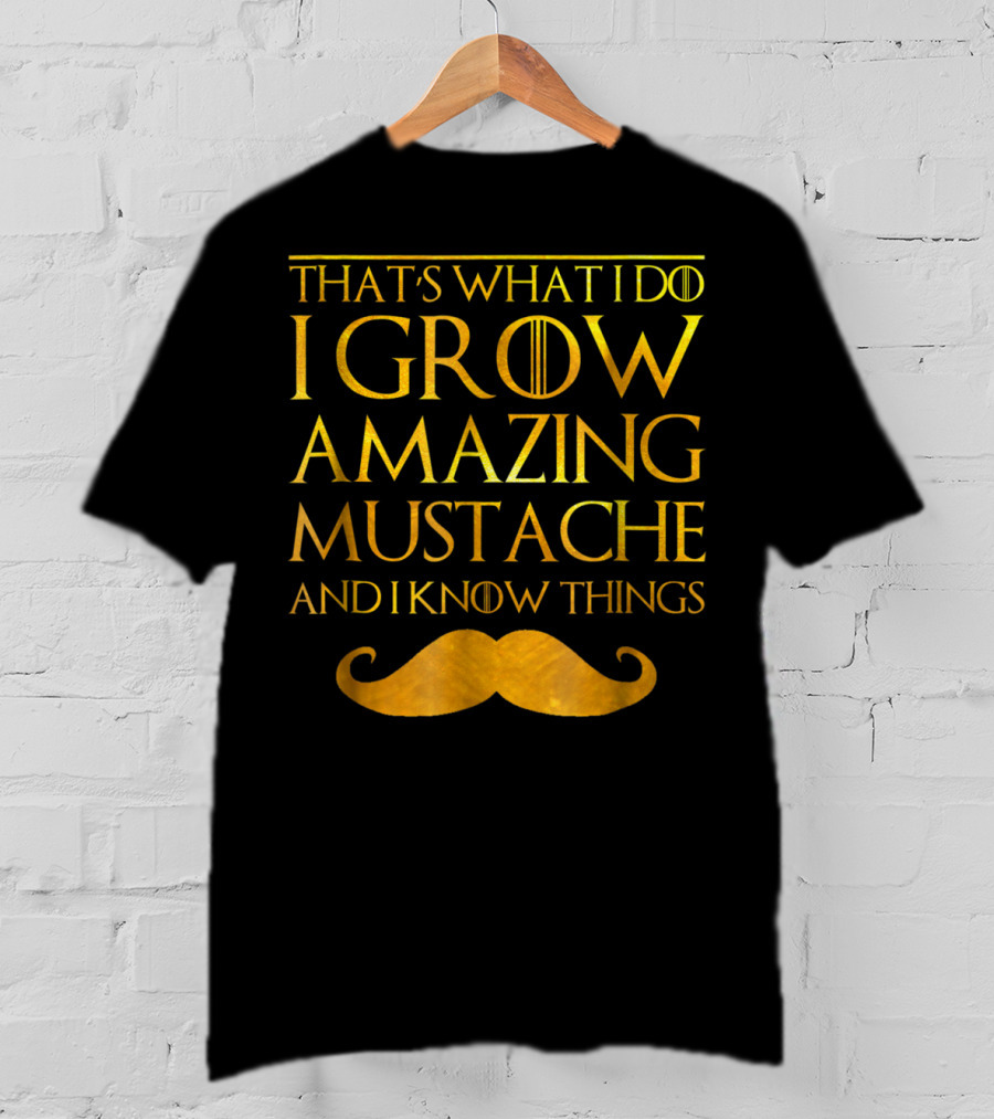 That's What I Do I Grow Amazing Mustache And I Know Things T-Shirt