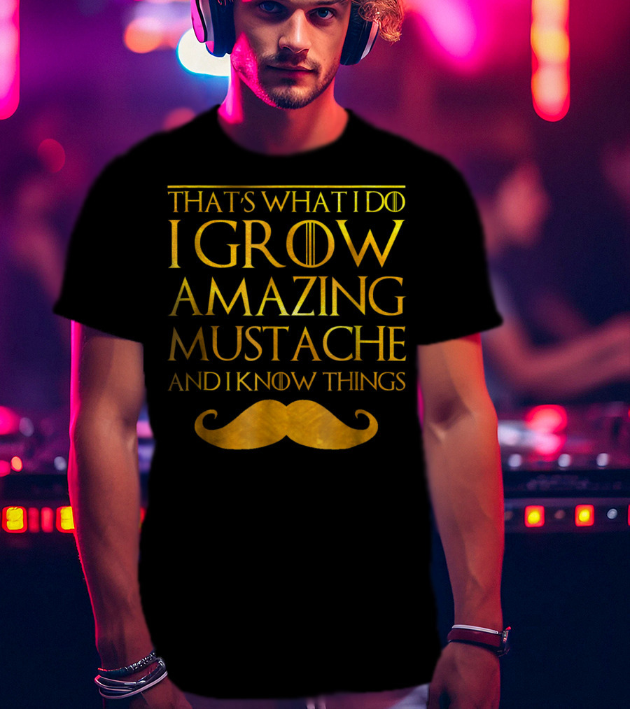 That's What I Do I Grow Amazing Mustache And I Know Things T-Shirt