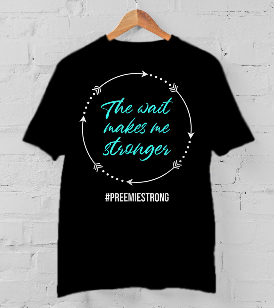 Micro Preemie NICU The Wait Makes Me Stronger #PreemieStrong T-Shirt