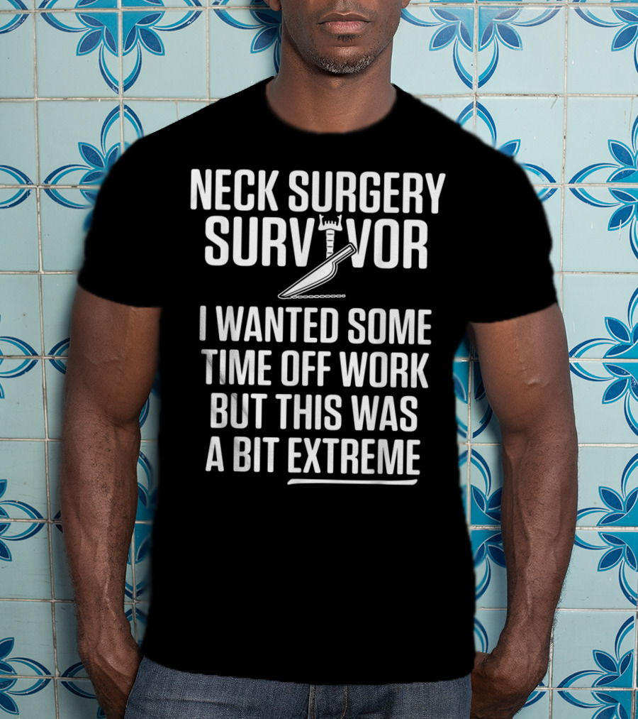 Neck Surgery Survivor I Wanted Some Time Off Work But This Was A Bit Extreme T-Shirt