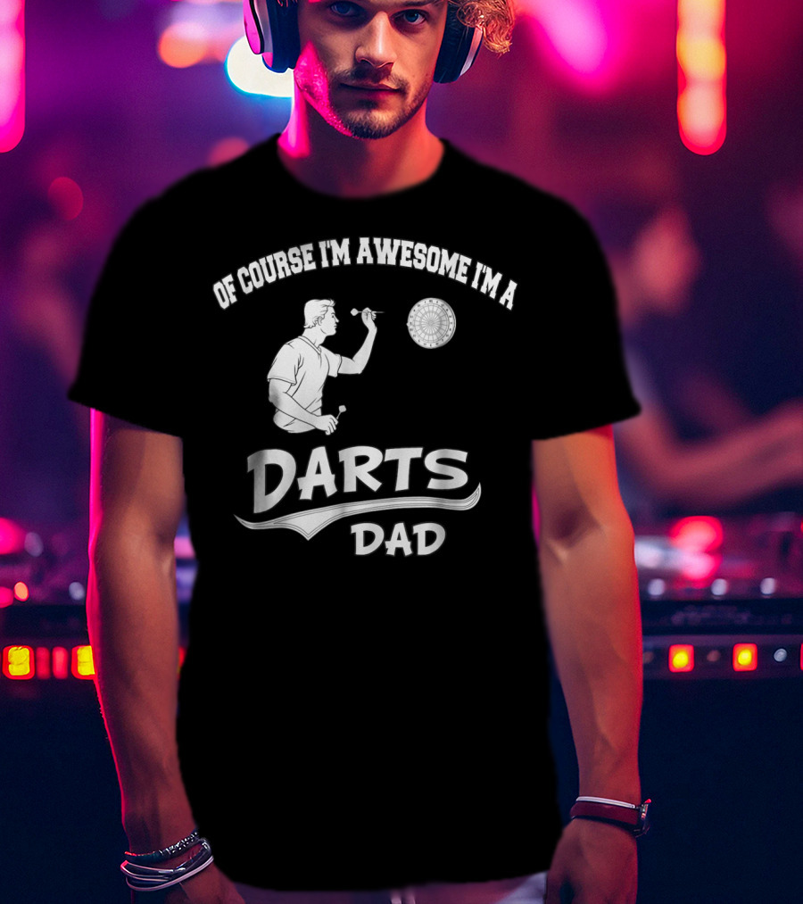 Of Course I'm Awesome I'm A Darts Dad T-Shirt