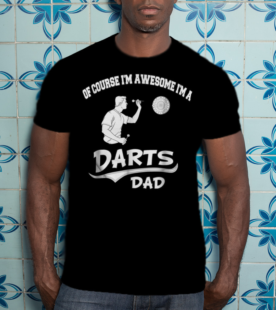 Of Course I'm Awesome I'm A Darts Dad T-Shirt