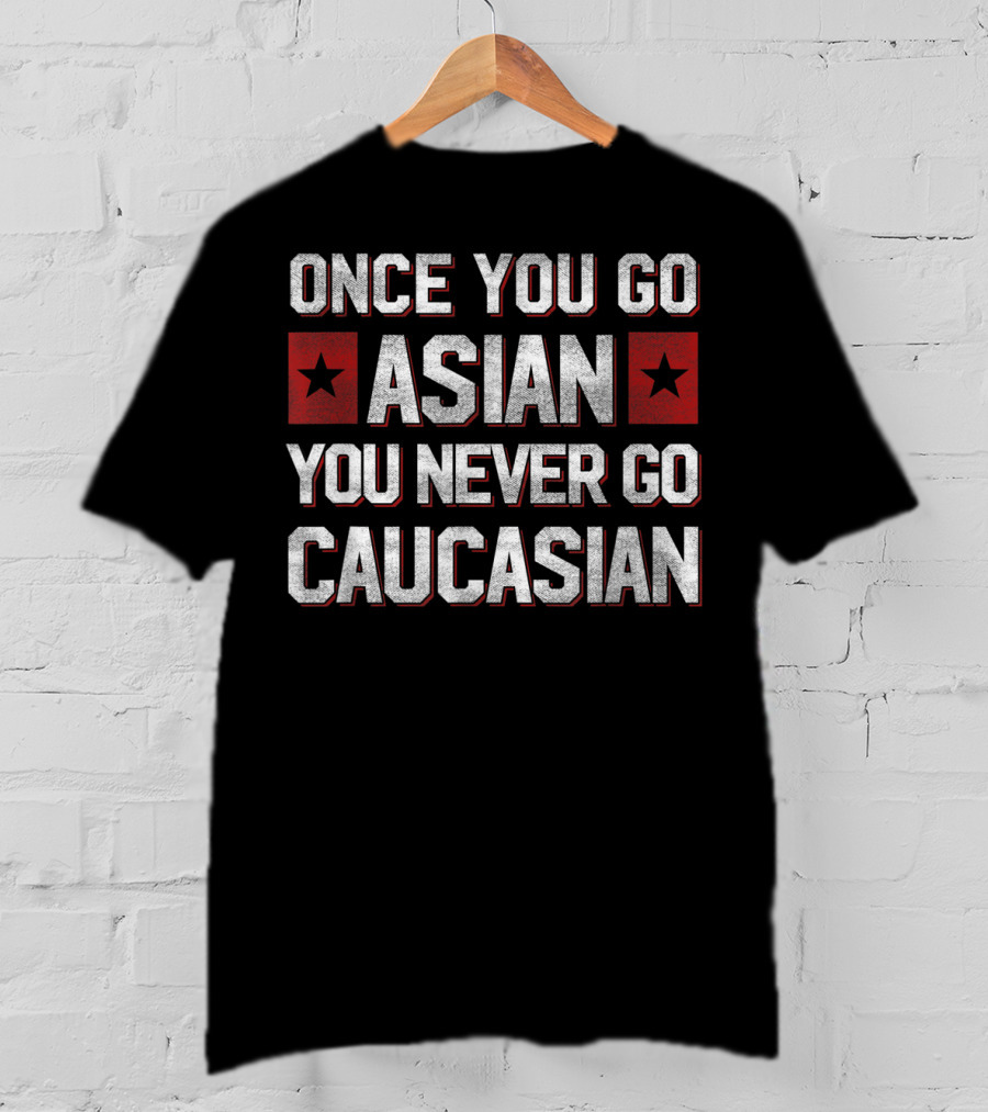 Once You Go Asian You Never Go Caucasian Bold Statement With Red Stars T-Shirt