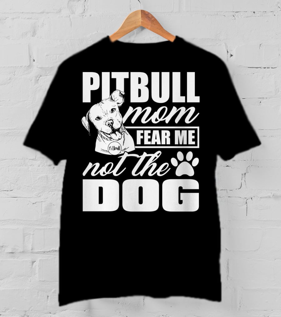 Pitbull Mom Fear Me Not The Dog With Cute Pitbull T-Shirt