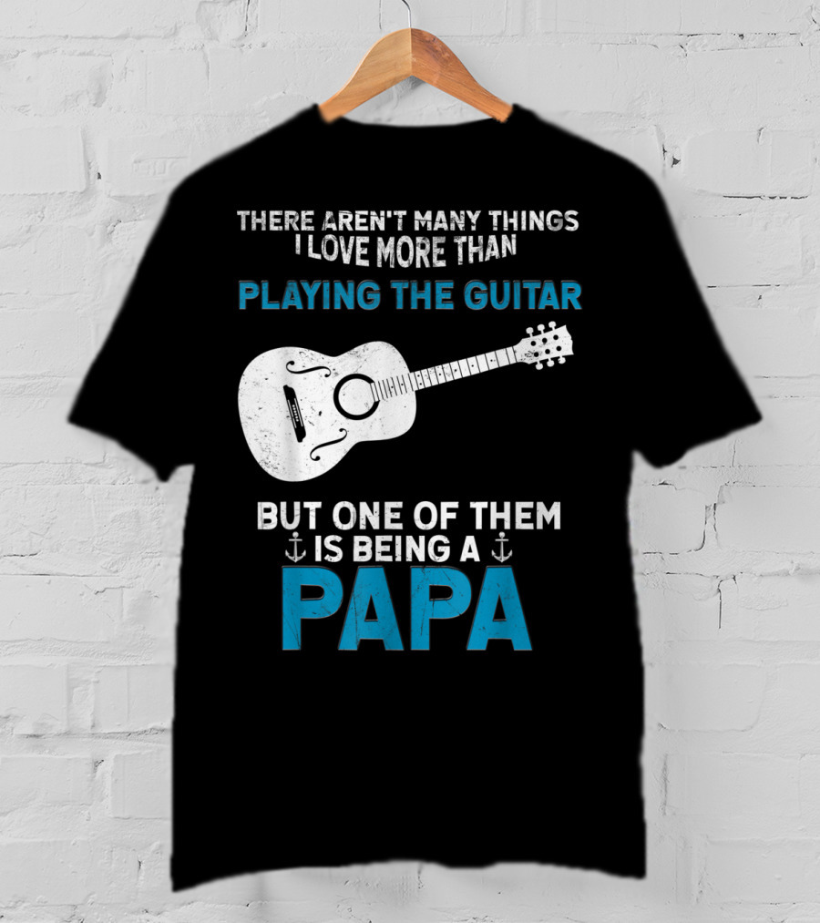 There Aren't Many Things I Love More Than Playing The Guitar But One Of Them Is Being A PAPA T-Shirt