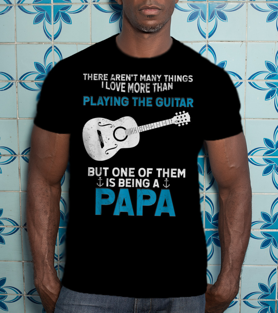 There Aren't Many Things I Love More Than Playing The Guitar But One Of Them Is Being A PAPA T-Shirt
