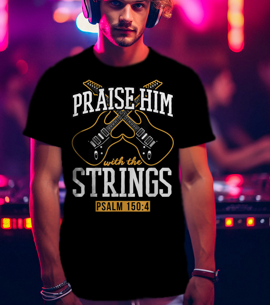Praise Him With The Strings Psalm 150:4 Guitar Christian T-Shirt
