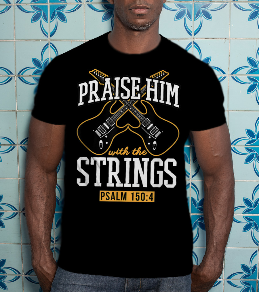 Praise Him With The Strings Psalm 150:4 Guitar Christian T-Shirt