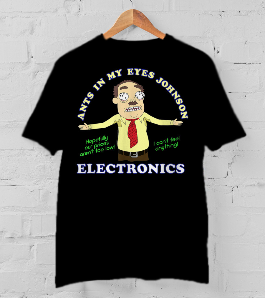 Ants In My Eyes Johnson Electronics Hopefully Our Prices Aren't Too Low I Can't Feel Anything T-Shirt