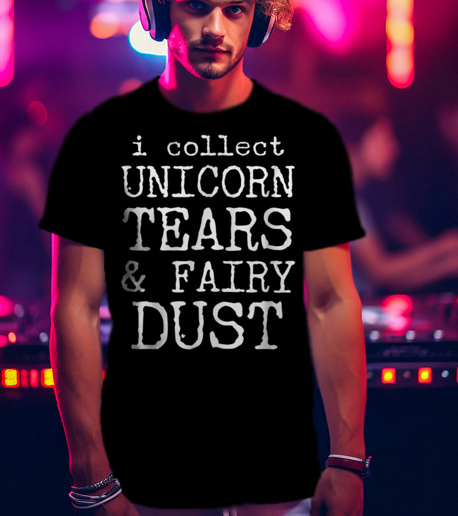 I Collect Unicorn Tears And Fairy Dust T-Shirt