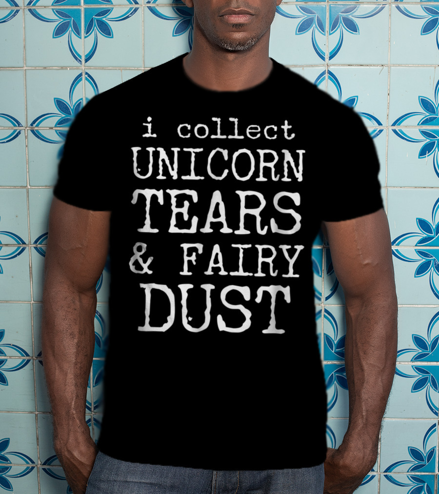 I Collect Unicorn Tears And Fairy Dust T-Shirt