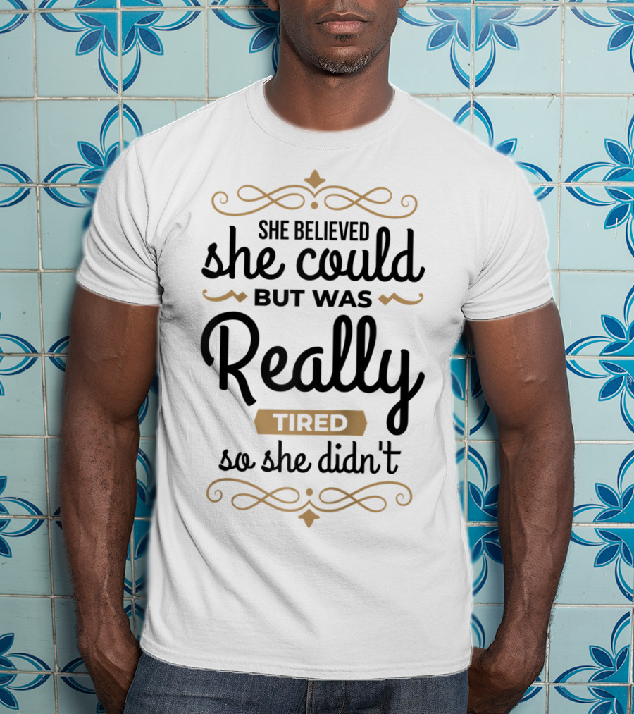She Believed She Could But Was Really Tired So She Didn't T-Shirt