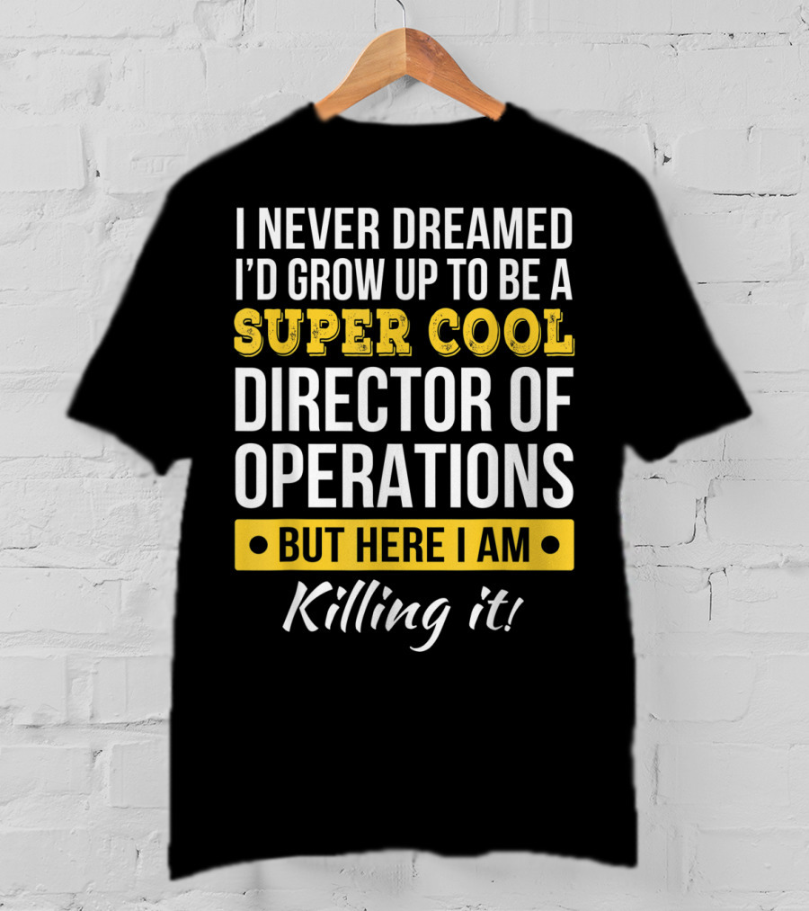 I Never Dreamed I'd Grow Up To Be A Super Cool Director Of Operations But Here I Am Killing It T-Shirt