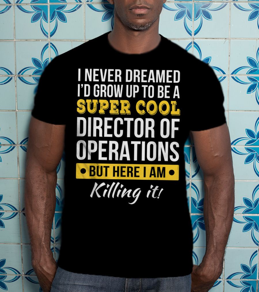 I Never Dreamed I'd Grow Up To Be A Super Cool Director Of Operations But Here I Am Killing It T-Shirt