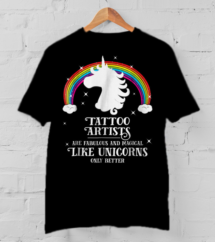 Tattoo Artists Are Fabulous And Magical Like Unicorns Only Better T-Shirt