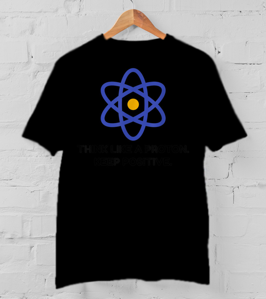 Think Like A Proton Keep Positive Science Of Optimism Atom T-Shirt