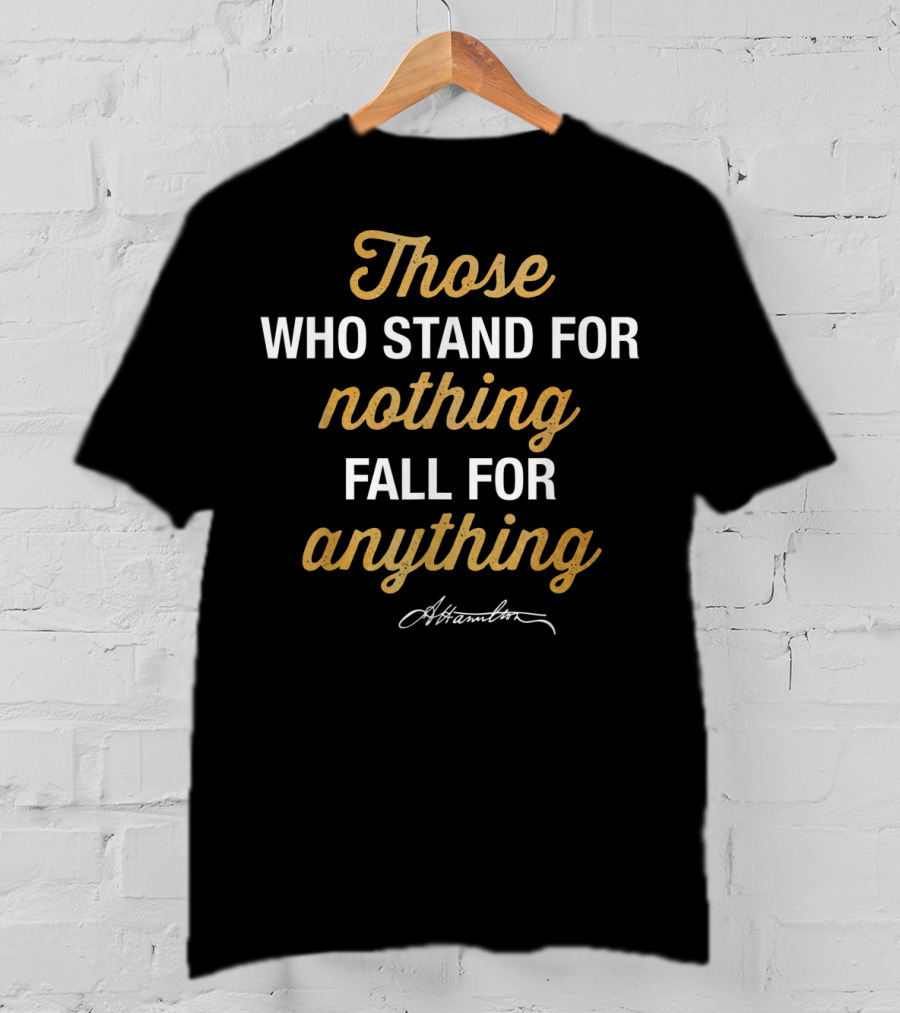 Those Who Stand For Nothing Fall For Anything Hamilton T-Shirt
