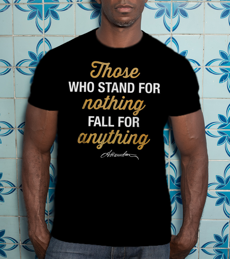 Those Who Stand For Nothing Fall For Anything Hamilton T-Shirt