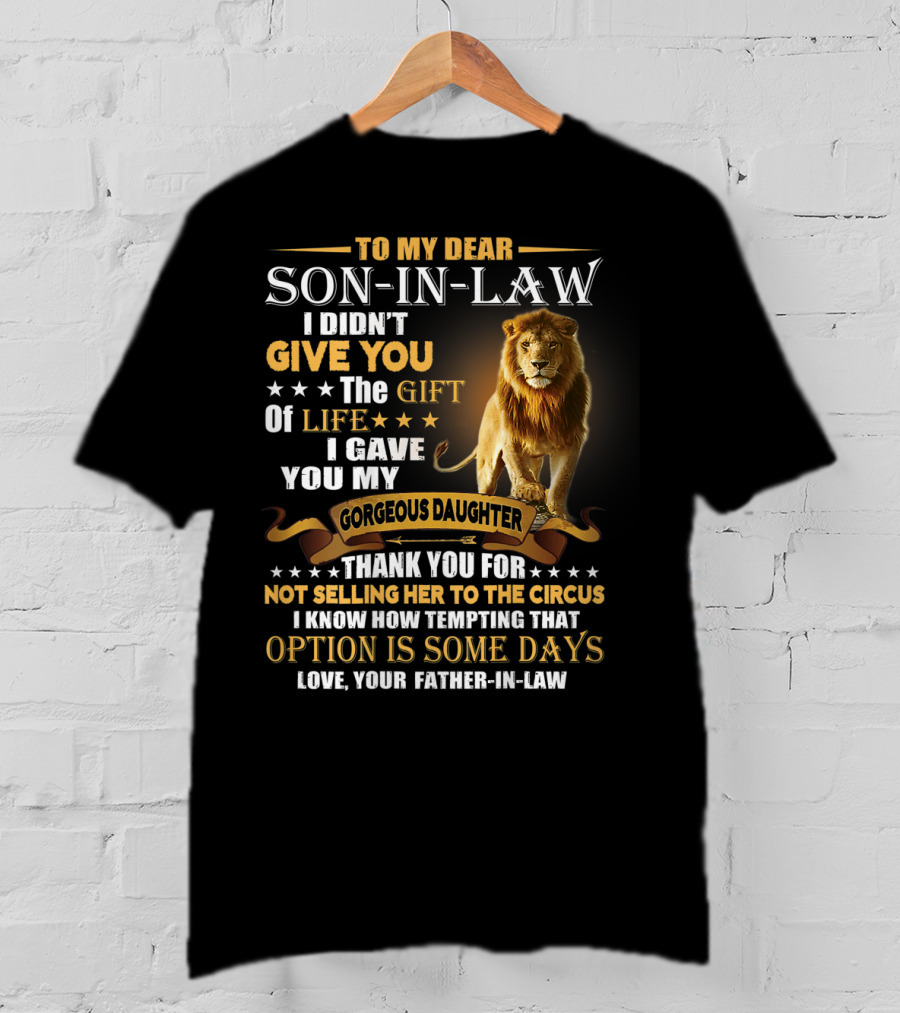 To My Dear Son-in-Law I Didn't Give You The Gift Of Life I Gave You My Gorgeous Daughter Thank You For Not Selling Her To The Circus Love Your Father-in-Law T-Shirt