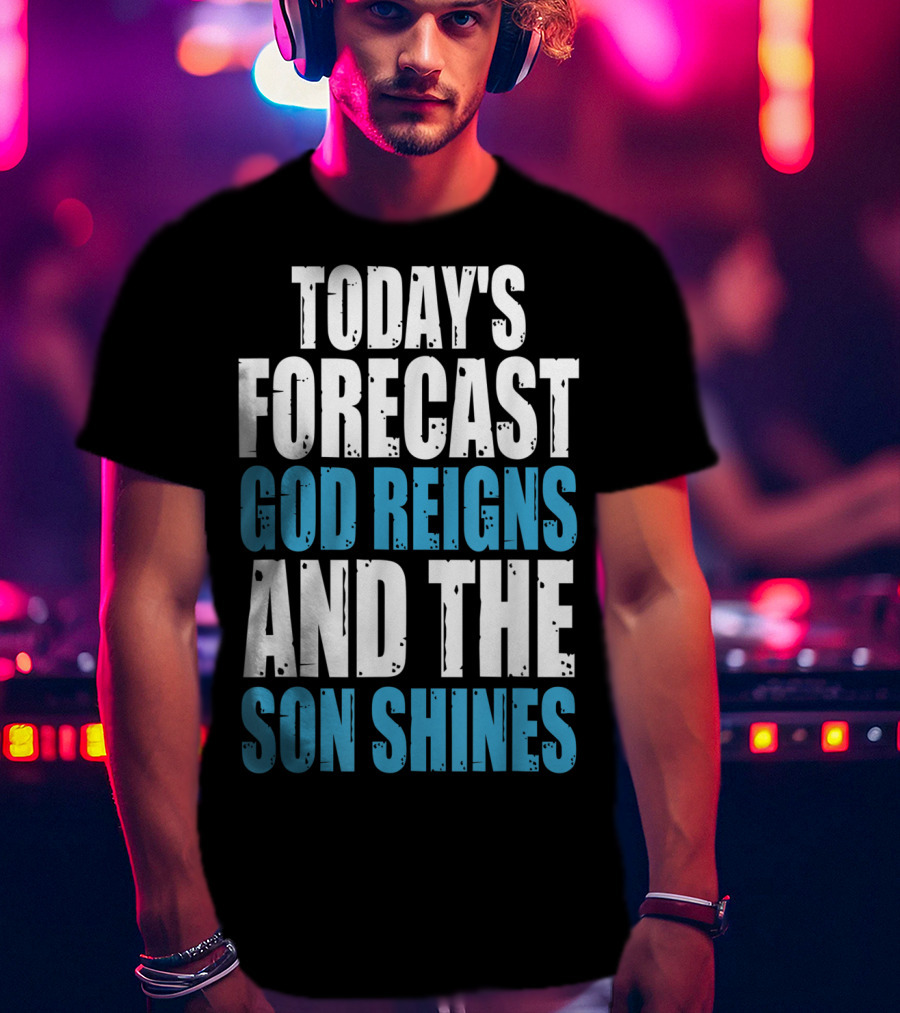 Today's Forecast God Reigns And The Son Shines Christian Inspirational Message T-Shirt
