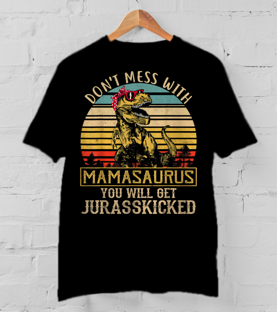 Don't Mess With Mamasaurus You Will Get Jurasskicked T-Shirt