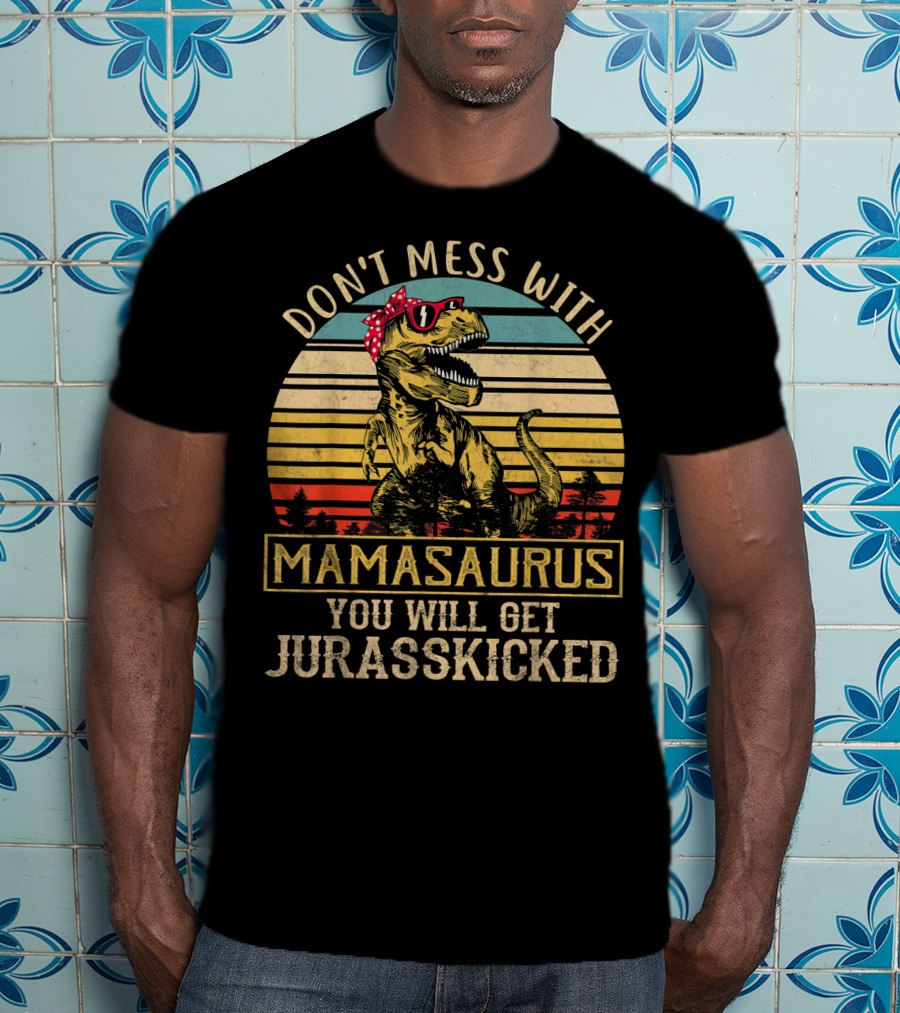 Don't Mess With Mamasaurus You Will Get Jurasskicked T-Shirt