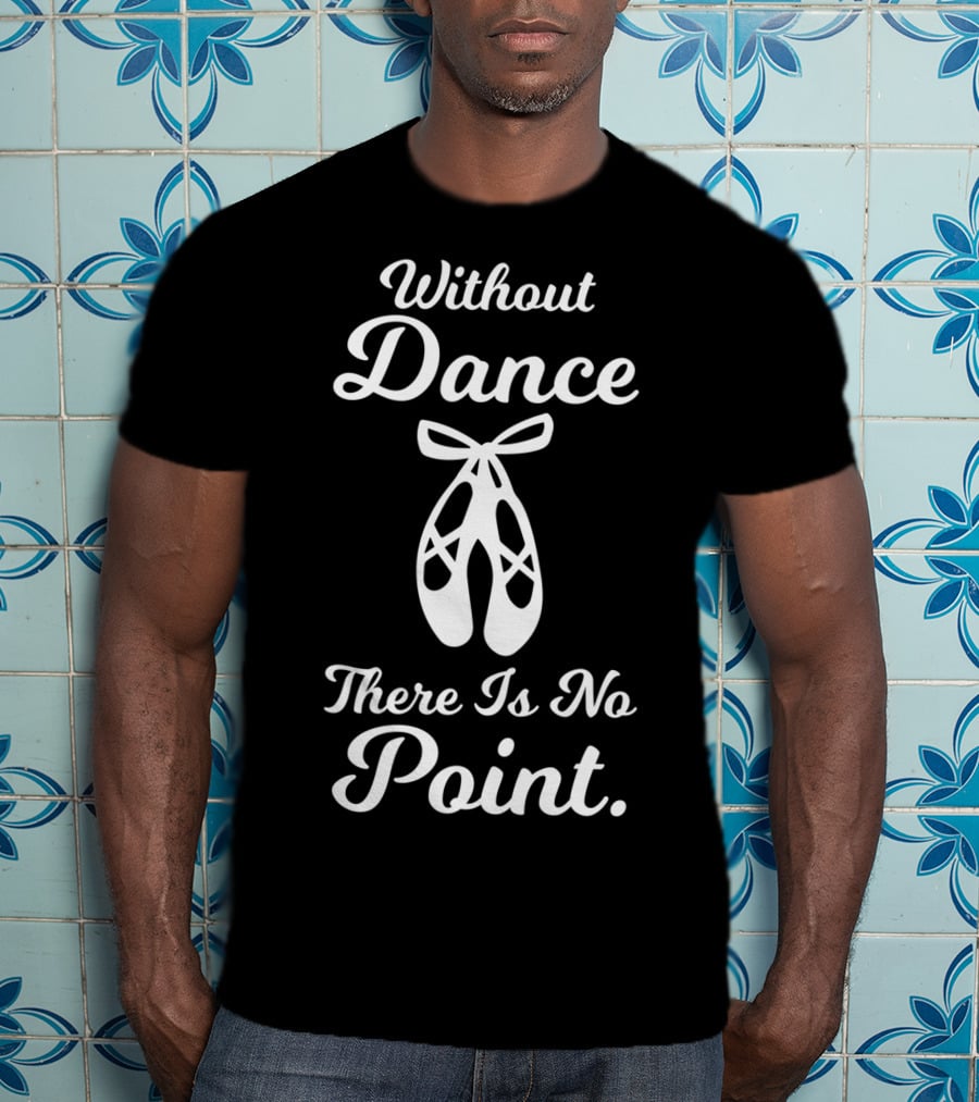 Without Dance There Is No Point Ballet Pointe Shoes T-Shirt