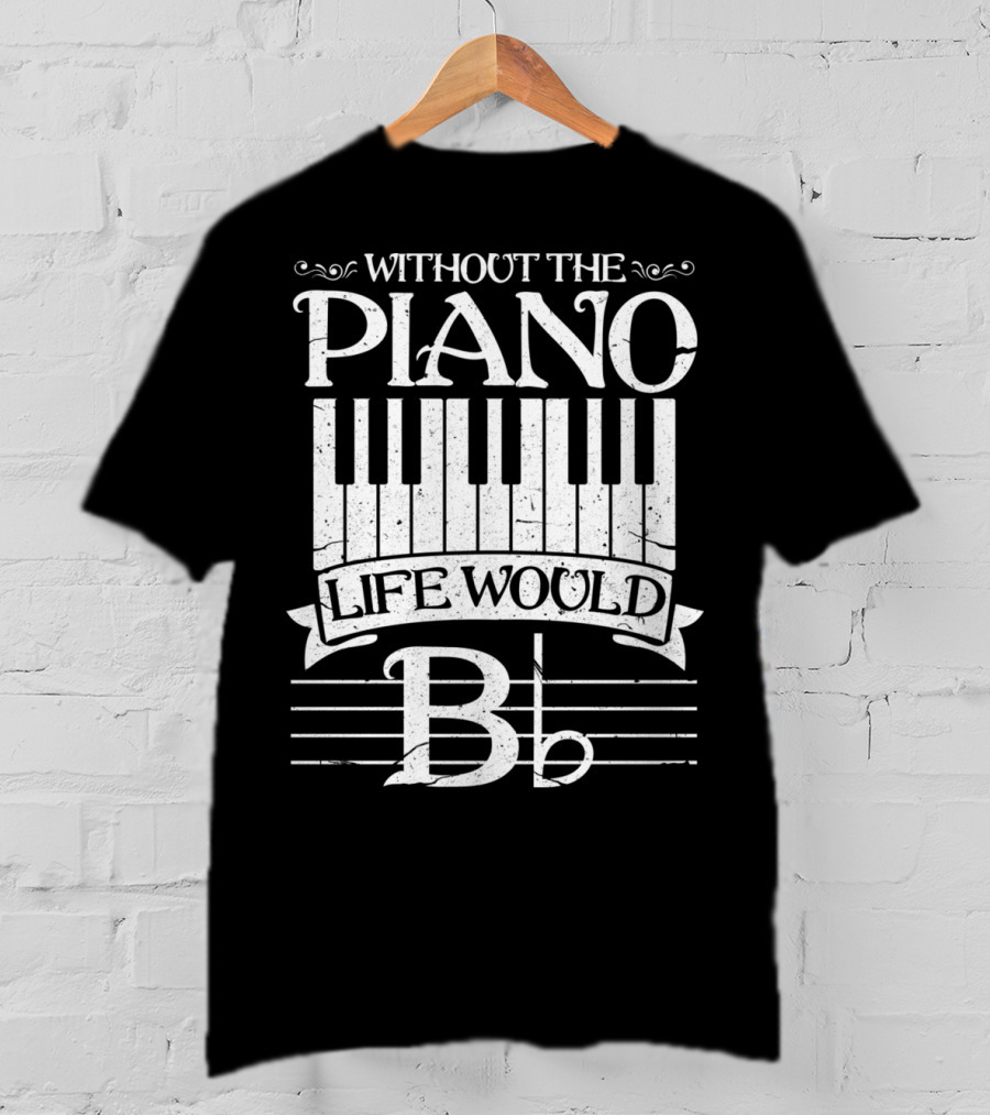 Without The Piano Life Would B Flat T-Shirt
