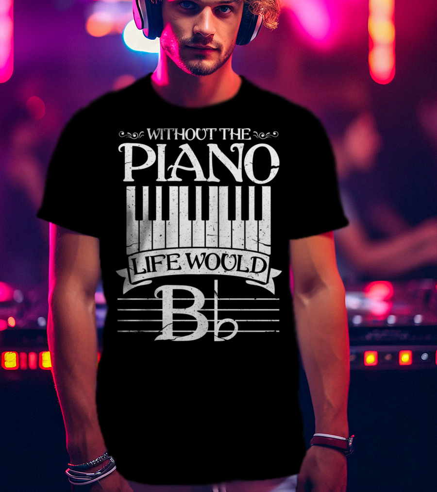 Without The Piano Life Would B Flat T-Shirt