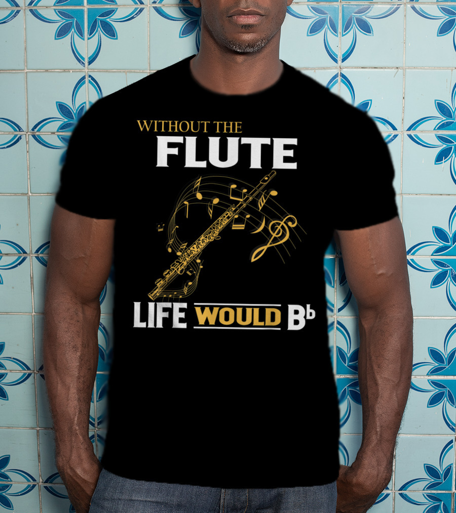 WITHOUT THE FLUTE LIFE WOULD Bb Musical Notes Flute T-Shirt
