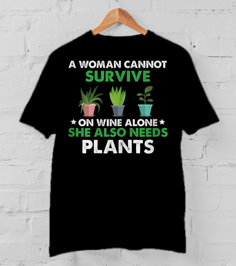 A Woman Cannot Survive On Wine Alone She Also Needs Plants T-Shirt