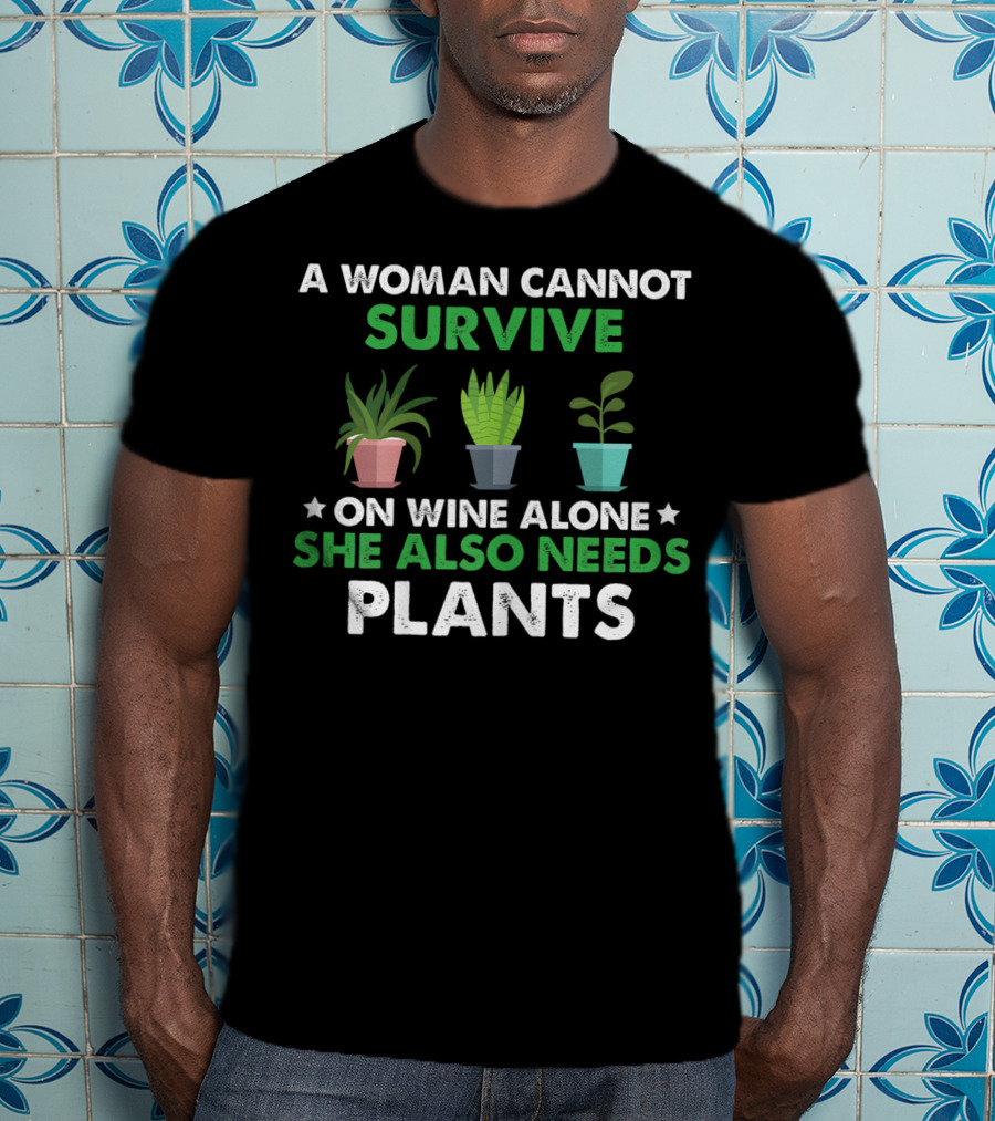 A Woman Cannot Survive On Wine Alone She Also Needs Plants T-Shirt